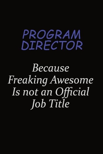Program Director Because Freaking Awesome Is Not An Official Job Title