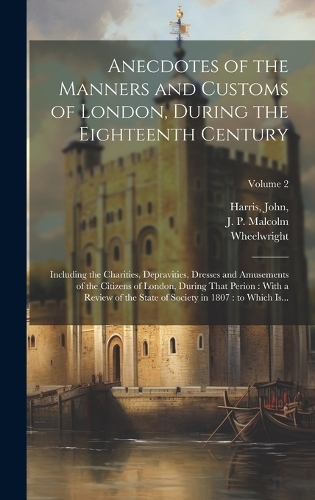 Anecdotes of the Manners and Customs of London, During the Eighteenth Century