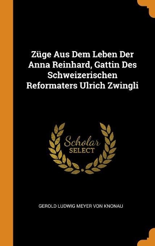 Züge Aus Dem Leben Der Anna Reinhard, Gattin Des Schweizerischen Reformaters Ulrich Zwingli