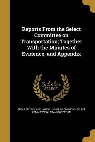 Reports From the Select Committee on Transportation; Together With the Minutes of Evidence, and Appendix