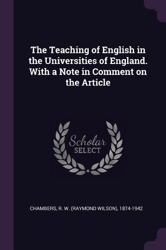 The Teaching of English in the Universities of England. with a Note in Comment on the Article
