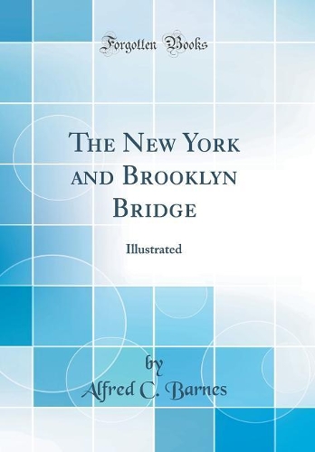 The New York and Brooklyn Bridge: Illustrated (Classic Reprint)
