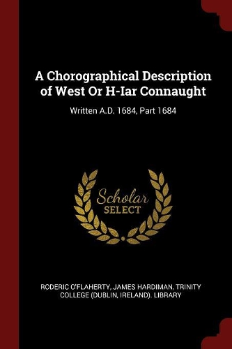 A Chorographical Description of West or H-Iar Connaught: Written A.D. 1684, Part 1684