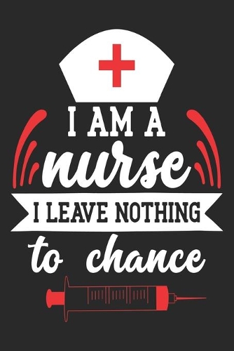 I am a Nurse I Leave Nothing To Chance