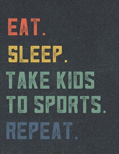 Eat. Sleep. Take Kids To Sports. Repeat.