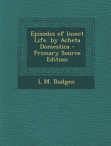 Episodes of Insect Life. by Acheta Domestica