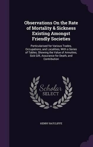 Observations On the Rate of Mortality & Sickness Existing Amongst Friendly Societies