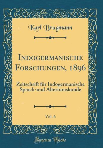 Indogermanische Forschungen, 1896, Vol. 6: Zeitschrift für Indogermanische Sprach-und Altertumskunde (Classic Reprint)
