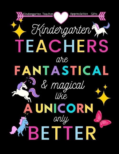 Kindergarten Teacher appreciation gifts: Kindergarten Teachers Are Fantastical & Magical Like A Unicorn Only Better: Great for Teacher Appreciation/Thank You/Retirement/Year End Gift(23 Teacher Inspirational Notebooks)