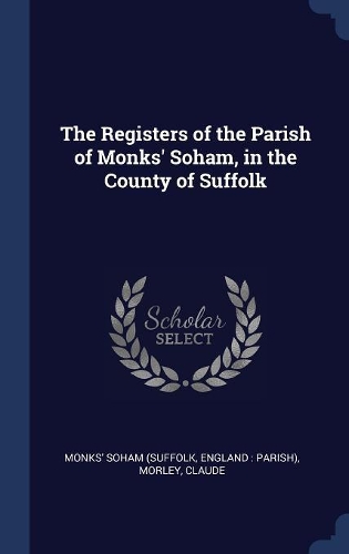 The Registers of the Parish of Monks' Soham, in the County of Suffolk