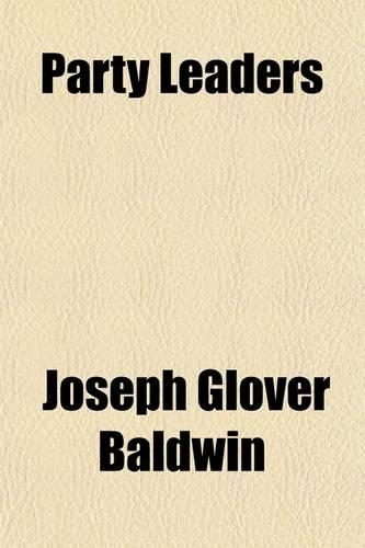 Party Leaders; Sketches of Thomas Jefferson, Alex'r Hamilton, Andrew Jackson, Henry Clay, John Randolph, of Roanoke, Including Notices of Many Other Distinguished American Statesmen