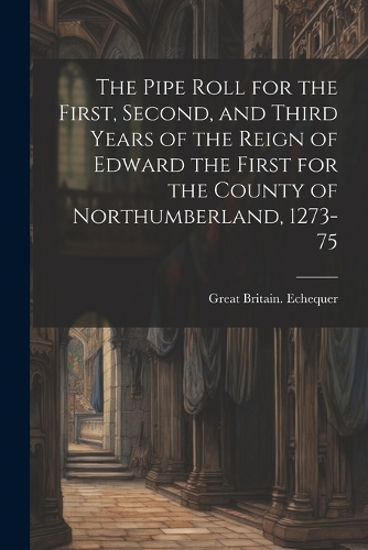 The Pipe Roll for the First, Second, and Third Years of the Reign of Edward the First for the County of Northumberland, 1273-75