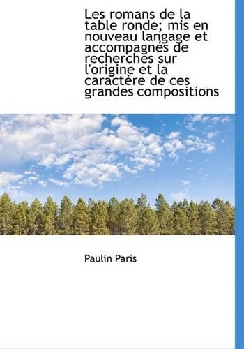 Les Romans de La Table Ronde; MIS En Nouveau Langage Et Accompagn?'s de Recherches Sur L'Origine Et L