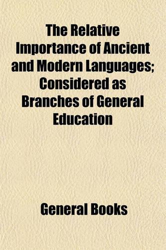 The Relative Importance of Ancient and Modern Languages; Considered as Branches of General Education