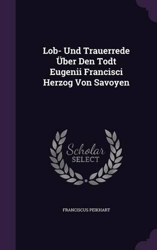 Lob- Und Trauerrede Uber Den Todt Eugenii Francisci Herzog Von Savoyen