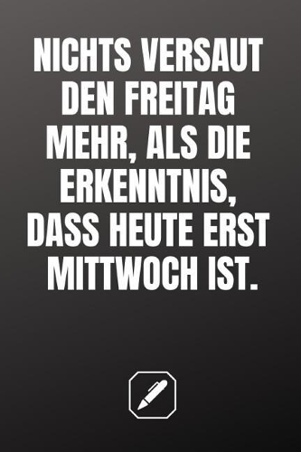 Nichts Versaut Den Freitag Mehr, ALS Die Erkenntnis, Dass Heute Erst Mittwoch Ist.
