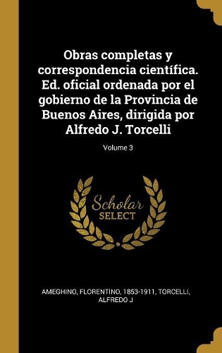 Obras completas y correspondencia científica. Ed. oficial ordenada por el gobierno de la Provincia de Buenos Aires, dirigida por Alfredo J. Torcelli; Volume 3