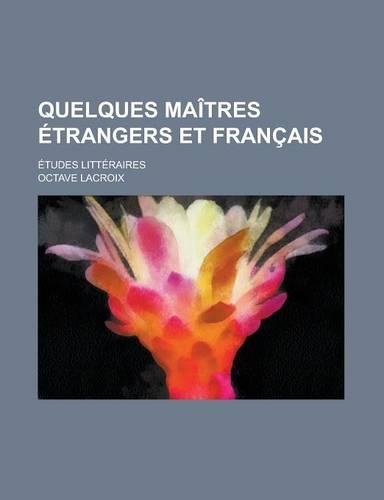 Quelques Maitres Etrangers Et Francais; Etudes Litteraires