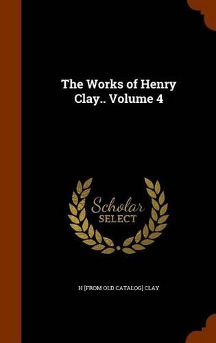 The Works of Henry Clay.. Volume 4
