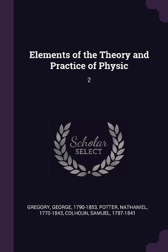 Elements of the Theory and Practice of Physic