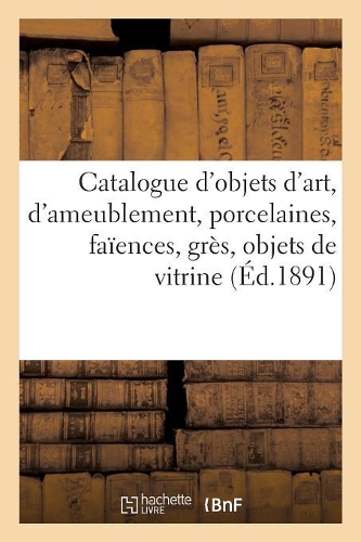 Catalogue Des Objets d'Art Et d'Ameublement, Porcelaines, Faïences, Grès, Objets de Vitrine