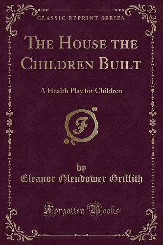 The House the Children Built: A Health Play for Children (Classic Reprint)