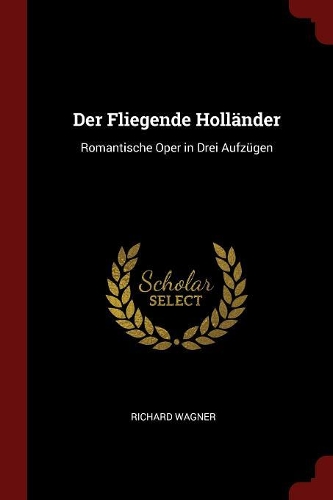 Der Fliegende Holländer: Romantische Oper in Drei Aufzügen