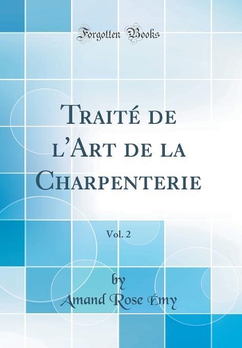 Traité de l'Art de la Charpenterie, Vol. 2 (Classic Reprint)