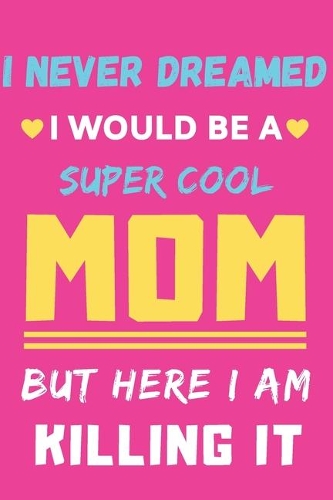 I Never Dreamed I Would Be A Super Cool Mom But Here I am Killing It