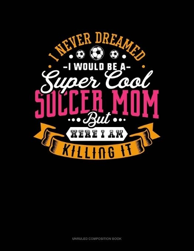 I Never Dreamed I Would Be A Super Cool Soccer Mom But Here I Am Killing It
