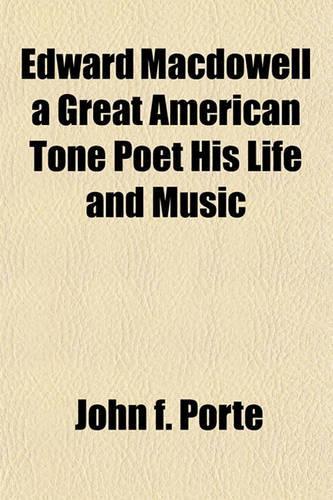 Edward MacDowell a Great American Tone Poet His Life and Music