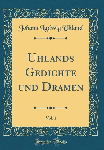 Uhlands Gedichte und Dramen, Vol. 1 (Classic Reprint)