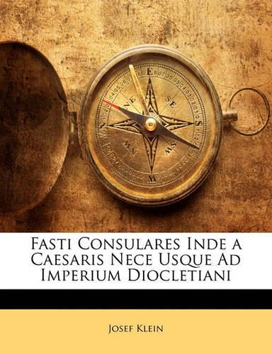 Fasti Consulares Inde a Caesaris Nece Usque Ad Imperium Diocletiani