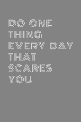 Do One thing every day that scares you