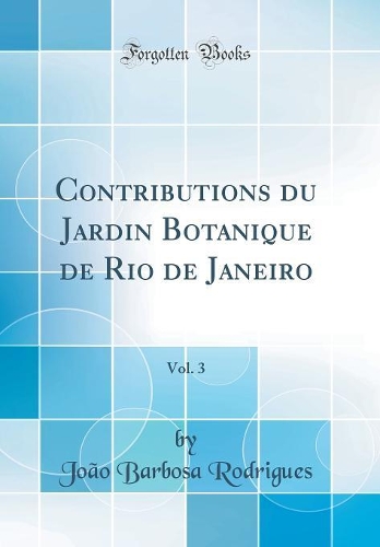 Contributions du Jardin Botanique de Rio de Janeiro, Vol. 3 (Classic Reprint)