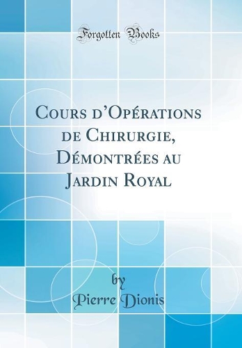Cours dOpérations de Chirurgie, Démontrées au Jardin Royal (Classic Reprint)