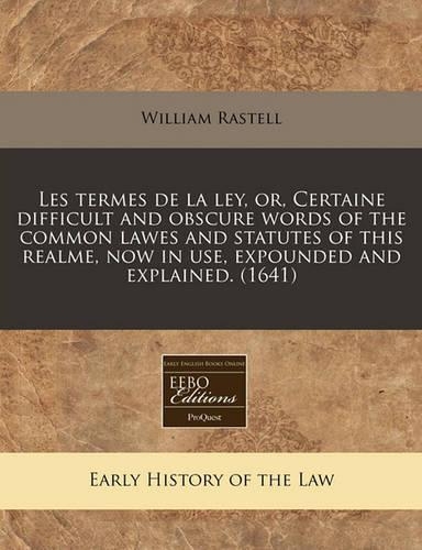 Les Termes de La Ley, Or, Certaine Difficult and Obscure Words of the Common Lawes and Statutes of This Realme, Now in Use, Expounded and Explained. (1641)