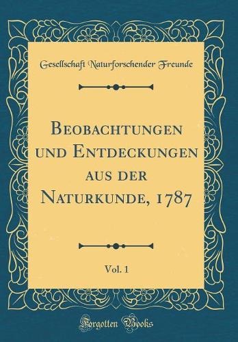 Beobachtungen und Entdeckungen aus der Naturkunde, 1787, Vol. 1 (Classic Reprint)