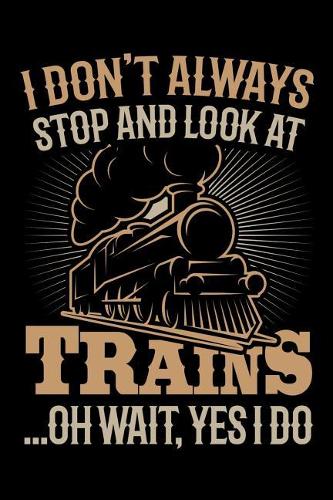 I Don't Always Stop and Look at Trains Oh Wait Yes I Do