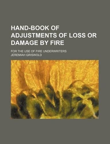 Hand-Book of Adjustments of Loss or Damage by Fire; For the Use of Fire Underwriters