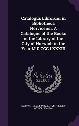 Catalogus Librorum in Bibliotheca Norvicensi. A Catalogue of the Books in the Library of the City of Norwich in the Year M.D.CCC.LXXXIII