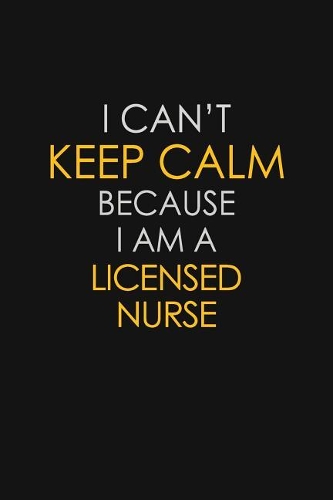 I Can't Keep Calm Because I Am A Licensed Nurse