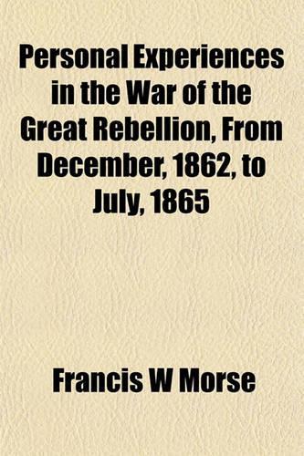Personal Experiences in the War of the Great Rebellion, from December, 1862, to July, 1865