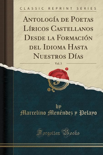 Antología de Poetas Líricos Castellanos Desde La Formación del Idioma Hasta Nuestros Días, Vol. 3 (Classic Reprint)