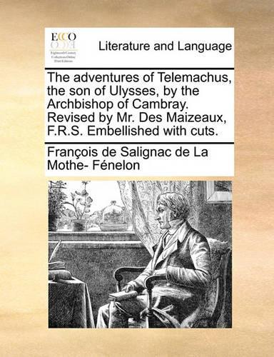 The Adventures of Telemachus, the Son of Ulysses, by the Archbishop of Cambray. Revised by Mr. Des Maizeaux, F.R.S. Embellished with Cuts.