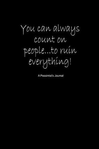 You Can Always Count on People...to Ruin Everything! a Pessimist's Journal