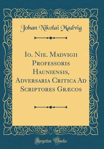 Io. Nie. Madvigii Professoris Hauniensis, Adversaria Critica Ad Scriptores Græcos (Classic Reprint)