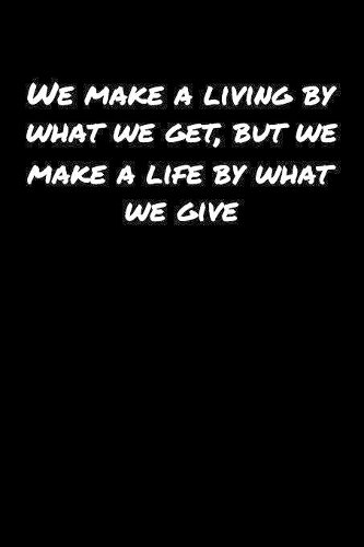 We Make A Living By What We Get But We Make A Life By What We Give