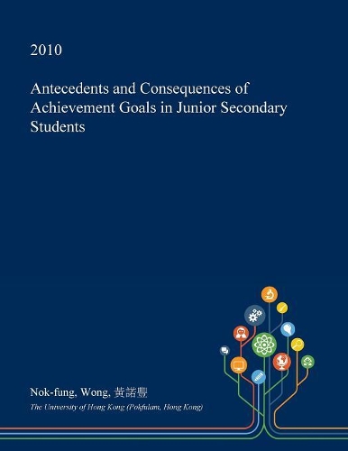 Antecedents and Consequences of Achievement Goals in Junior Secondary Students