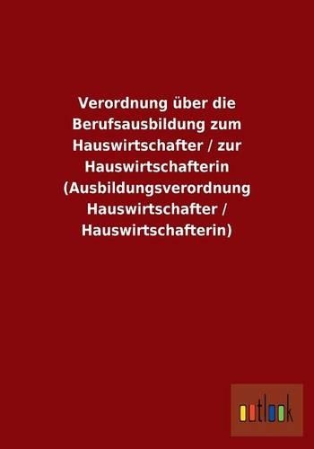 Verordnung über die Berufsausbildung zum Hauswirtschafter / zur Hauswirtschafterin (Ausbildungsverordnung Hauswirtschafter / Hauswirtschafterin)